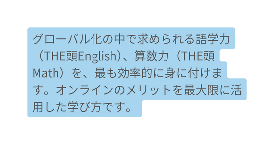 グローバル化の中で求められる語学力 THE頭English 算数力 THE頭Math を 最も効率的に身に付けます オンラインのメリットを最大限に活用した学び方です